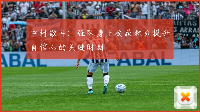 中村敬斗：强队身上收获积分提升自信心的关键时刻