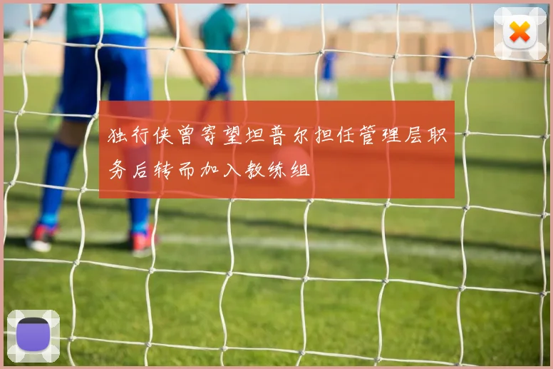 独行侠曾寄望坦普尔担任管理层职务后转而加入教练组