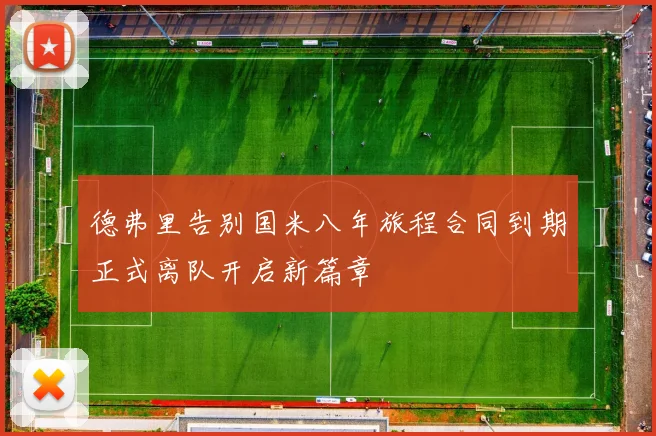 德弗里告别国米八年旅程合同到期正式离队开启新篇章