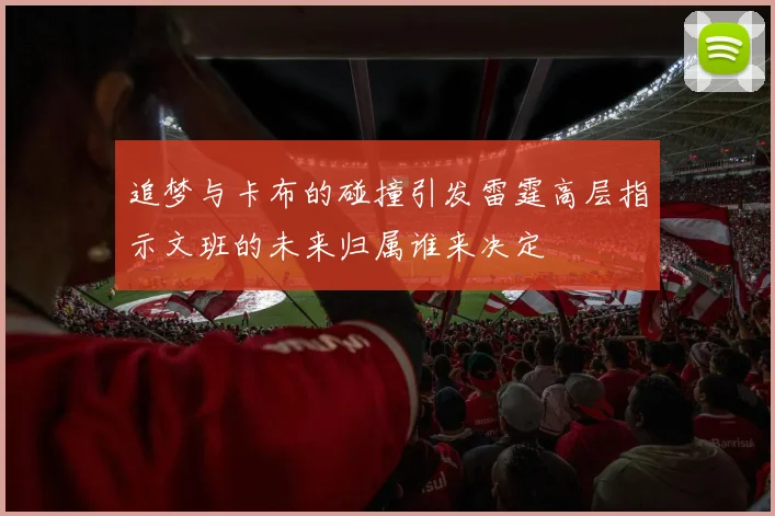追梦与卡布的碰撞引发雷霆高层指示文班的未来归属谁来决定
