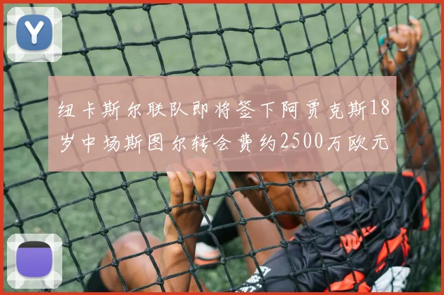 纽卡斯尔联队即将签下阿贾克斯18岁中场斯图尔转会费约2500万欧元
