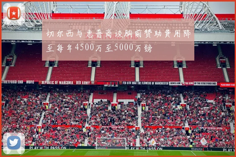 切尔西与惠普商谈胸前赞助费用降至每年4500万至5000万镑